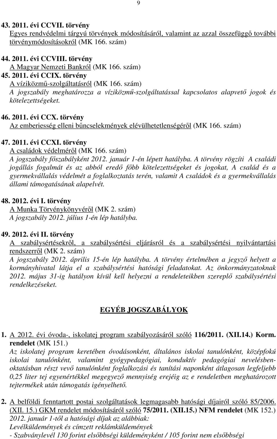 szám) A jogszabály meghatározza a víziközmű-szolgáltatással kapcsolatos alapvető jogok és kötelezettségeket. 46. 2011. évi CCX.