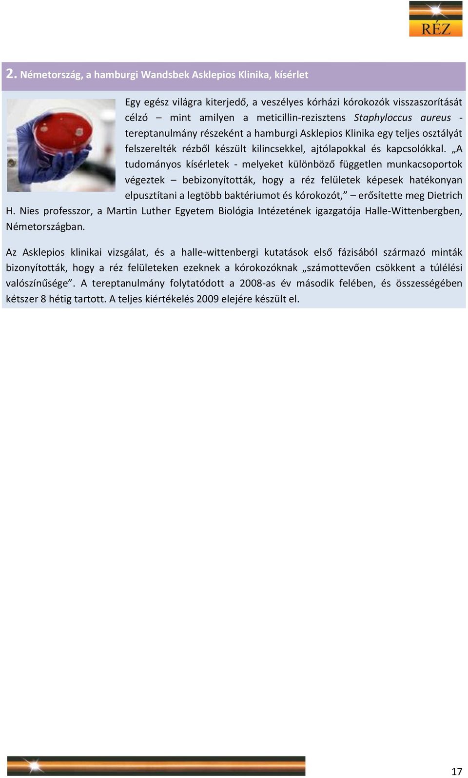 A tudományos kísérletek - melyeket különböző független munkacsoportok végeztek bebizonyították, hogy a réz felületek képesek hatékonyan elpusztítani a legtöbb baktériumot és kórokozót, erősítette meg