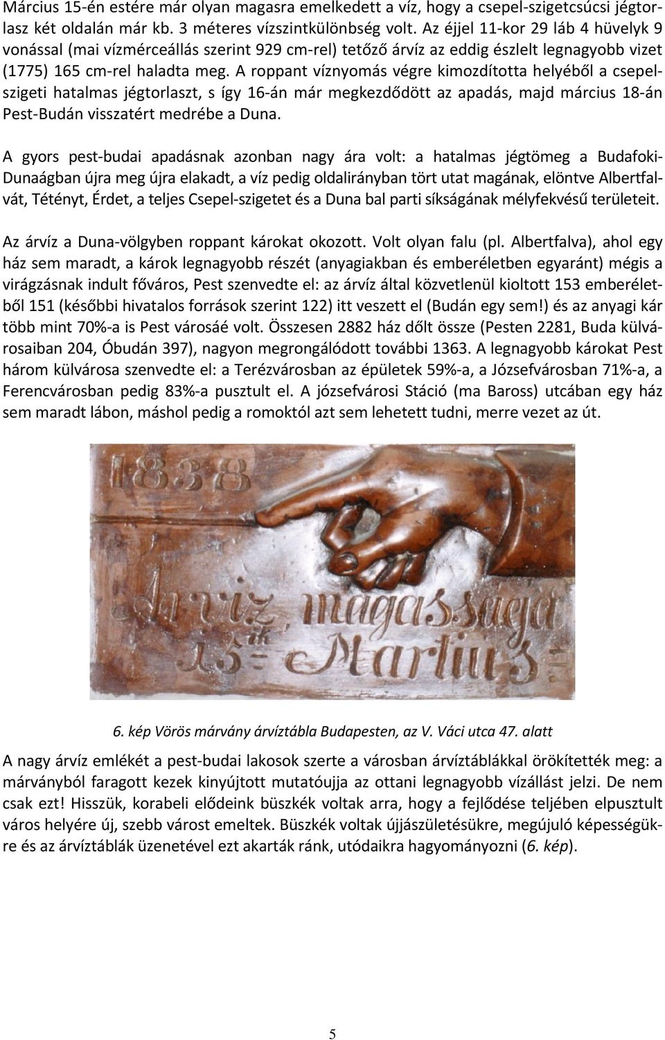 A roppant víznyomás végre kimozdította helyéből a csepelszigeti hatalmas jégtorlaszt, s így 16 án már megkezdődött az apadás, majd március 18 án Pest Budán visszatért medrébe a Duna.