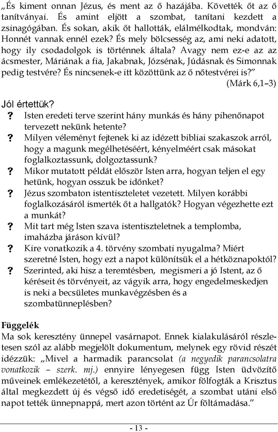 Avagy nem ez-e az az ácsmester, Máriának a fia, Jakabnak, Józsénak, Júdásnak és Simonnak pedig testvére? És nincsenek-e itt közöttünk az ő nőtestvérei is? (Márk 6,1 3) Jól értettük?