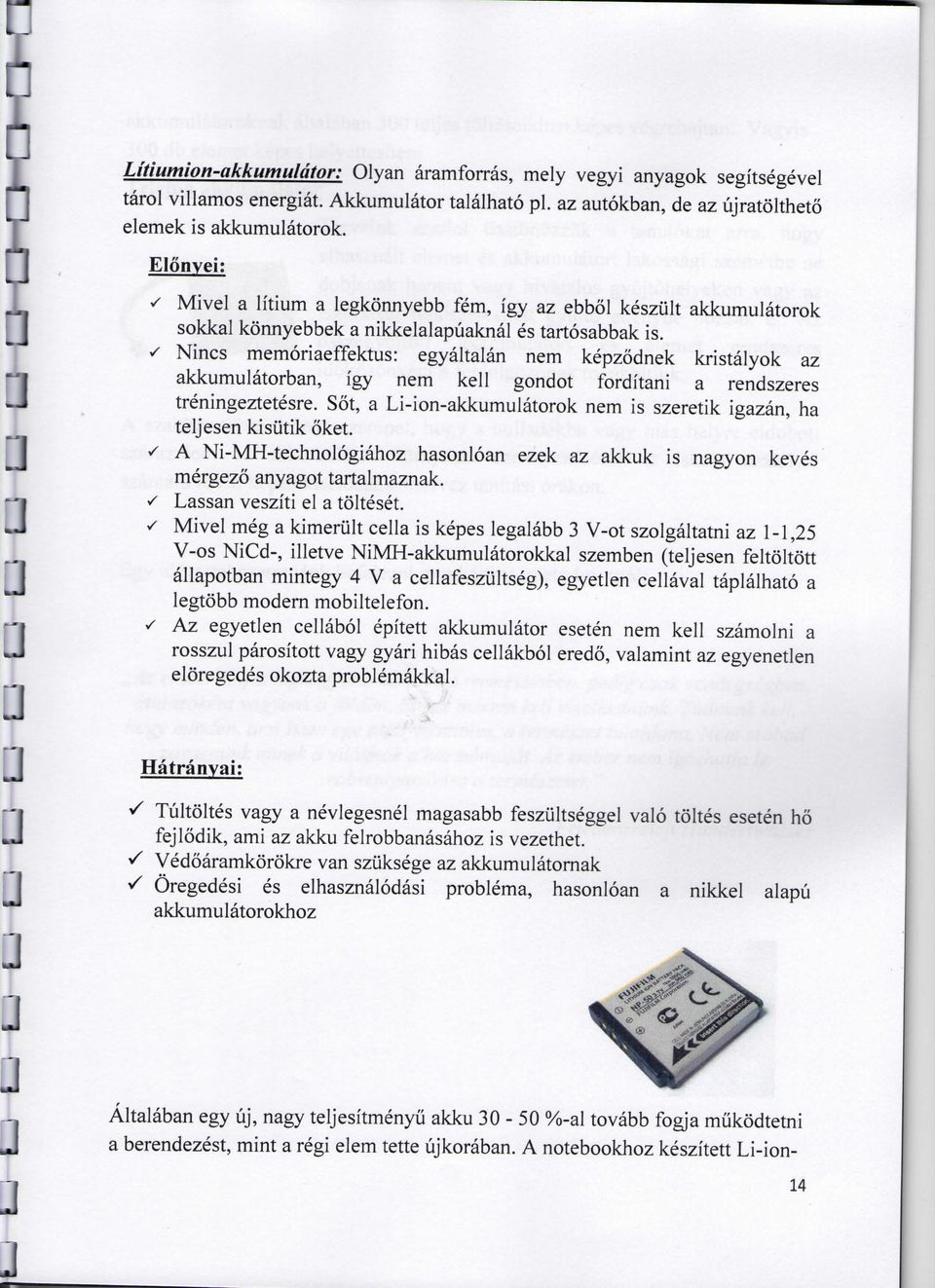 ^ Nines memoriaeffektus: egyaltalan nem kepzodnek kristalyok az akkumulatorban, igy nem kell gondot forditani a rendszeres treningeztetesre.