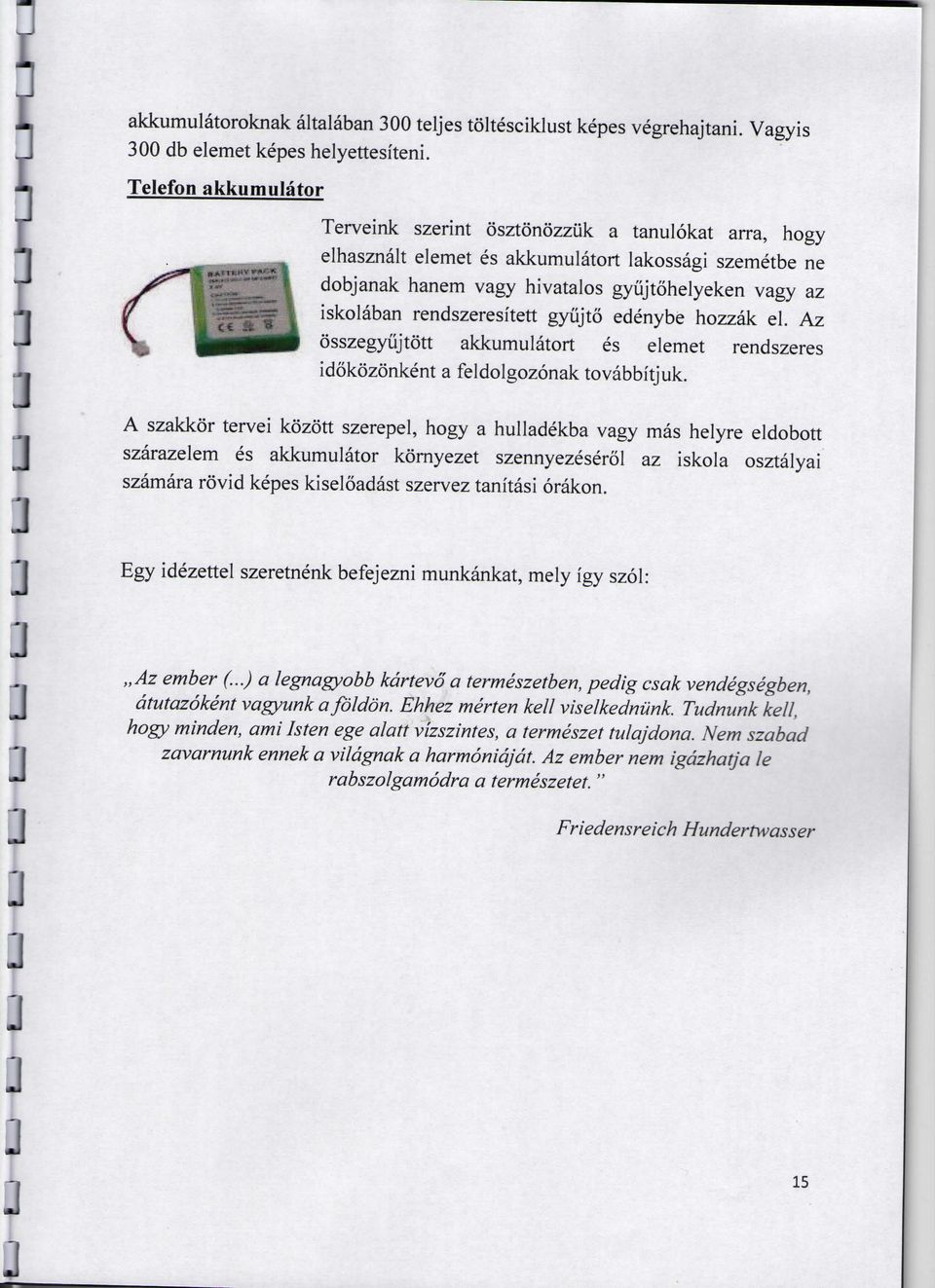 rendszeresitett gyujto edenybe hozzak el. Az osszegyiijtott akkumulatort es elemet rendszeres idokozonkent a feldolgozonak tovabbitjuk.