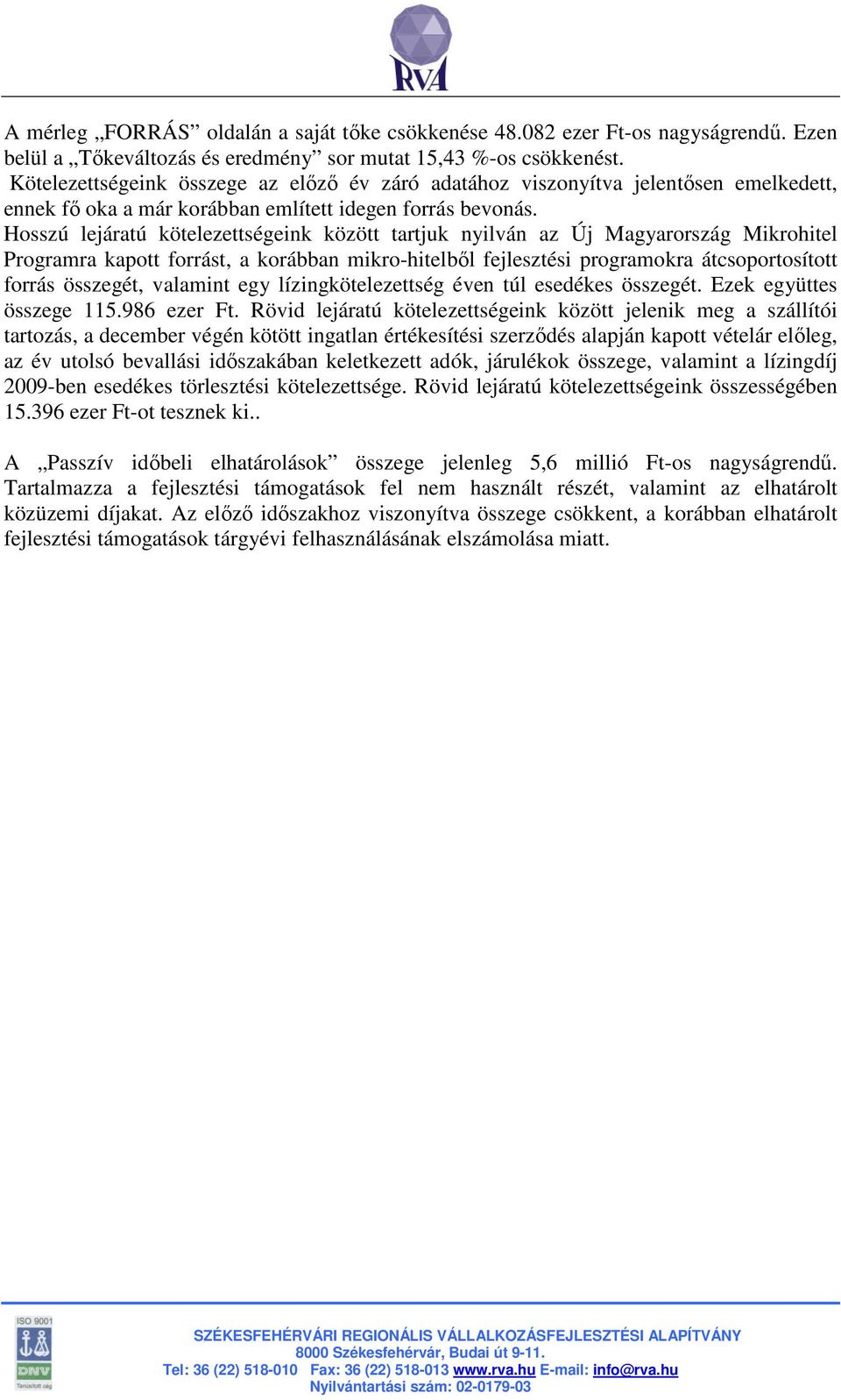 Hosszú lejáratú kötelezettségeink között tartjuk nyilván az Új Magyarország Mikrohitel Programra kapott forrást, a korábban mikro-hitelbıl fejlesztési programokra átcsoportosított forrás összegét,