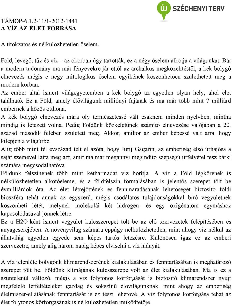 Az ember által ismert világegyetemben a kék bolygó az egyetlen olyan hely, ahol élet található. Ez a Föld, amely élővilágunk milliónyi fajának és ma már több mint 7 milliárd embernek a közös otthona.