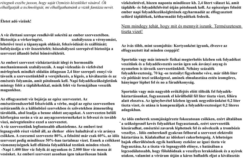 Biztosítja a vérkeringést, szabályozza a vérnyomást, lehetővé teszi a tápanyagok oldását, felszívódását és szállítását; befolyásolja a vér összetételét; hőszabályozó szerepével biztosítja a szervezet