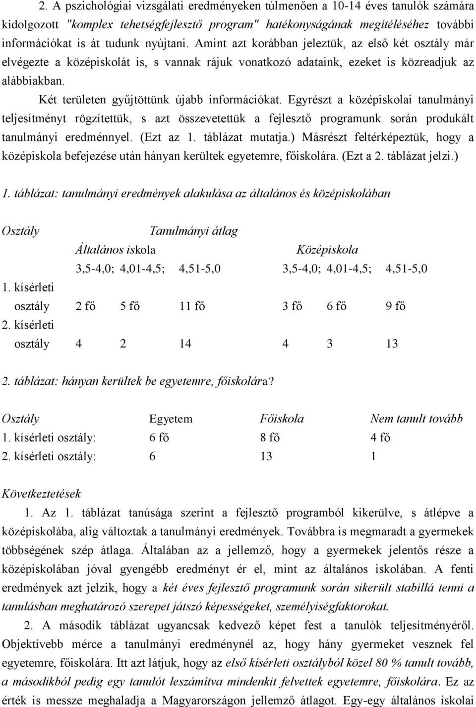 Két területen gyűjtöttünk újabb információkat. Egyrészt a középiskolai tanulmányi teljesítményt rögzítettük, s azt összevetettük a fejlesztő programunk során produkált tanulmányi eredménnyel.