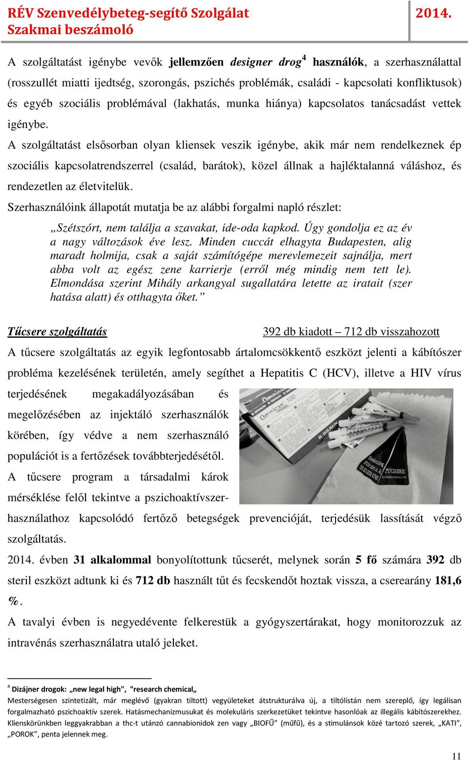 A szolgáltatást elsősorban olyan kliensek veszik igénybe, akik már nem rendelkeznek ép szociális kapcsolatrendszerrel (család, barátok), közel állnak a hajléktalanná váláshoz, és rendezetlen az