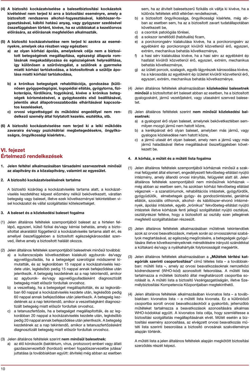 (5) A biztosító kockázatviselése nem terjed ki azokra az eseményekre, amelyek oka részben vagy egészben: a) az olyan kórházi ápolás, amelyeknek célja nem a biztosított betegségének megállapítása,