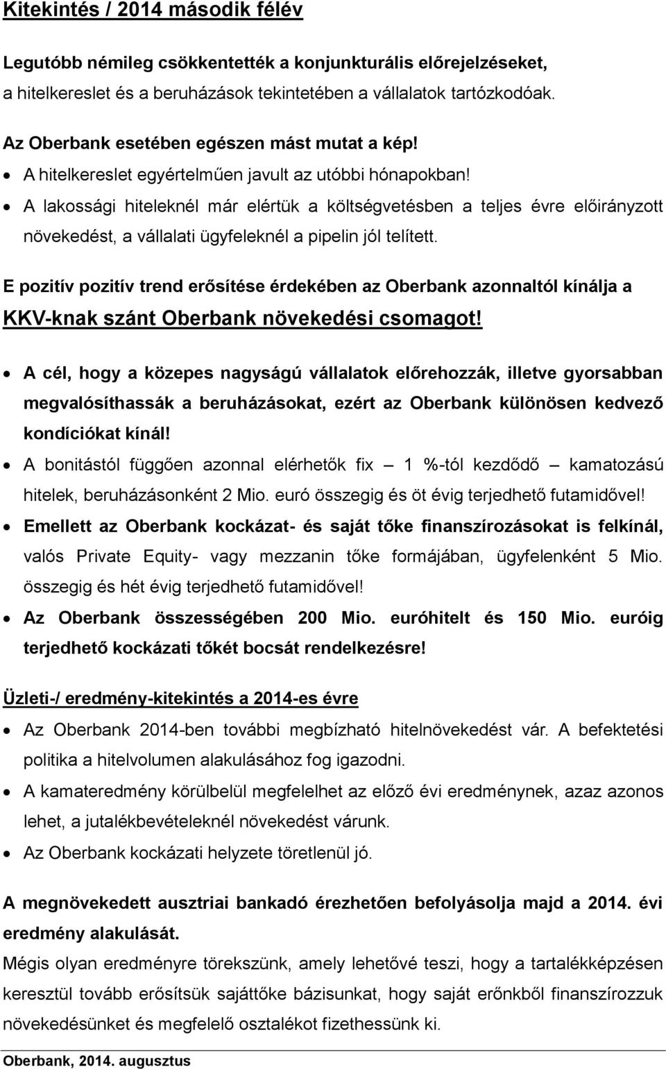 A lakossági hiteleknél már elértük a költségvetésben a teljes évre előirányzott növekedést, a vállalati ügyfeleknél a pipelin jól telített.