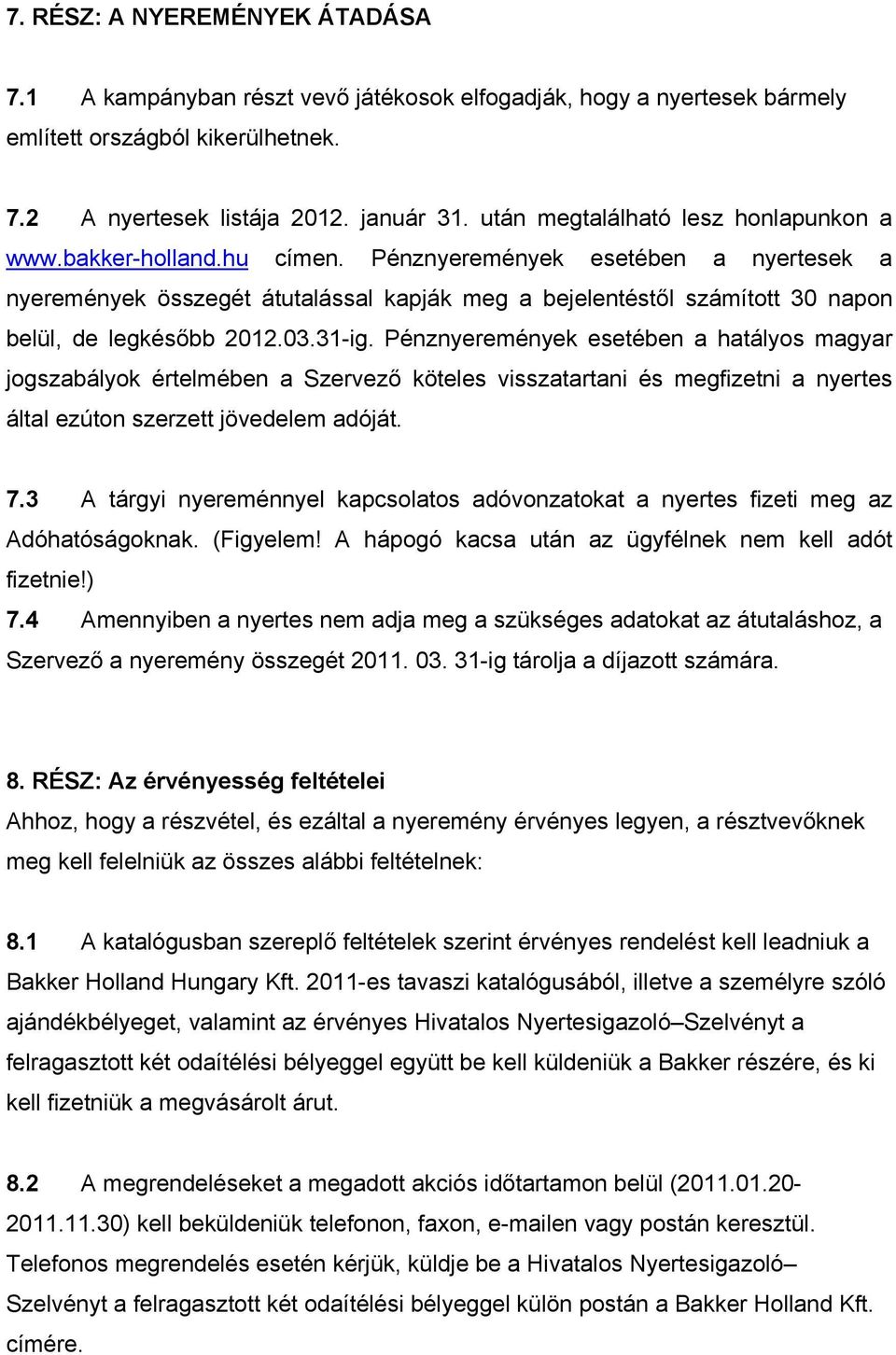 Pénznyeremények esetében a nyertesek a nyeremények összegét átutalással kapják meg a bejelentéstől számított 30 napon belül, de legkésőbb 2012.03.31-ig.