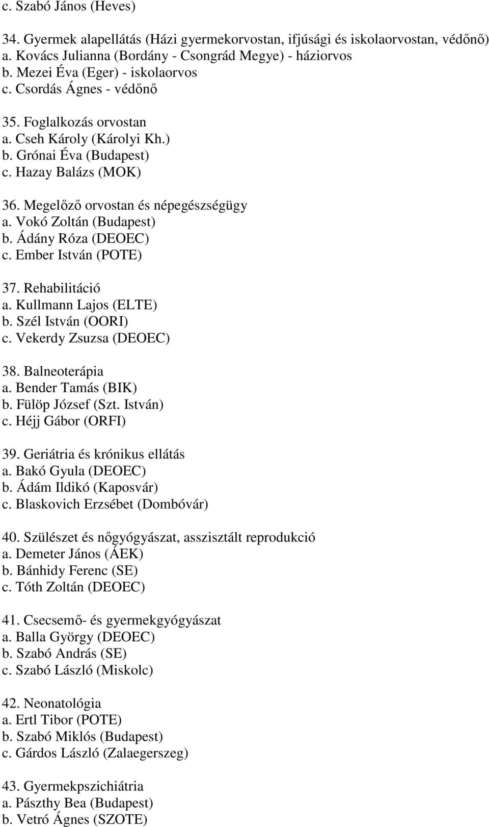 Ádány Róza (DEOEC) c. Ember István (POTE) 37. Rehabilitáció a. Kullmann Lajos (ELTE) b. Szél István (OORI) c. Vekerdy Zsuzsa (DEOEC) 38. Balneoterápia a. Bender Tamás (BIK) b. Fülöp József (Szt.