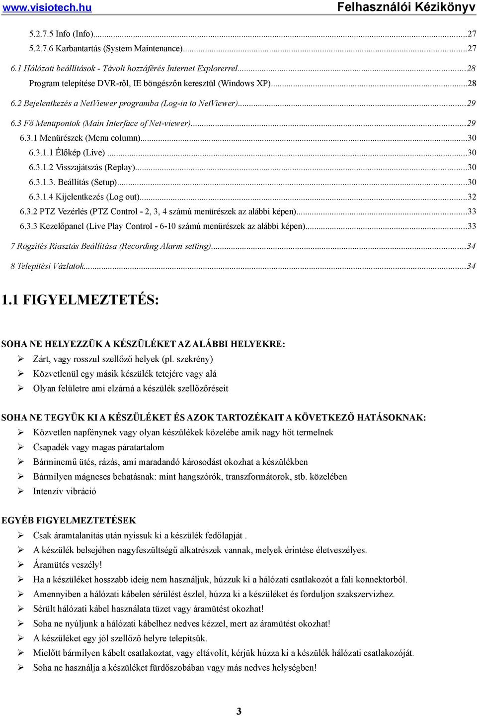 ..30 6.3.1.1 Élőkép (Live)...30 6.3.1.2 Visszajátszás (Replay)...30 6.3.1.3. Beállítás (Setup)...30 6.3.1.4 Kijelentkezés (Log out)...32 6.3.2 PTZ Vezérlés (PTZ Control - 2, 3, 4 számú menürészek az alábbi képen).