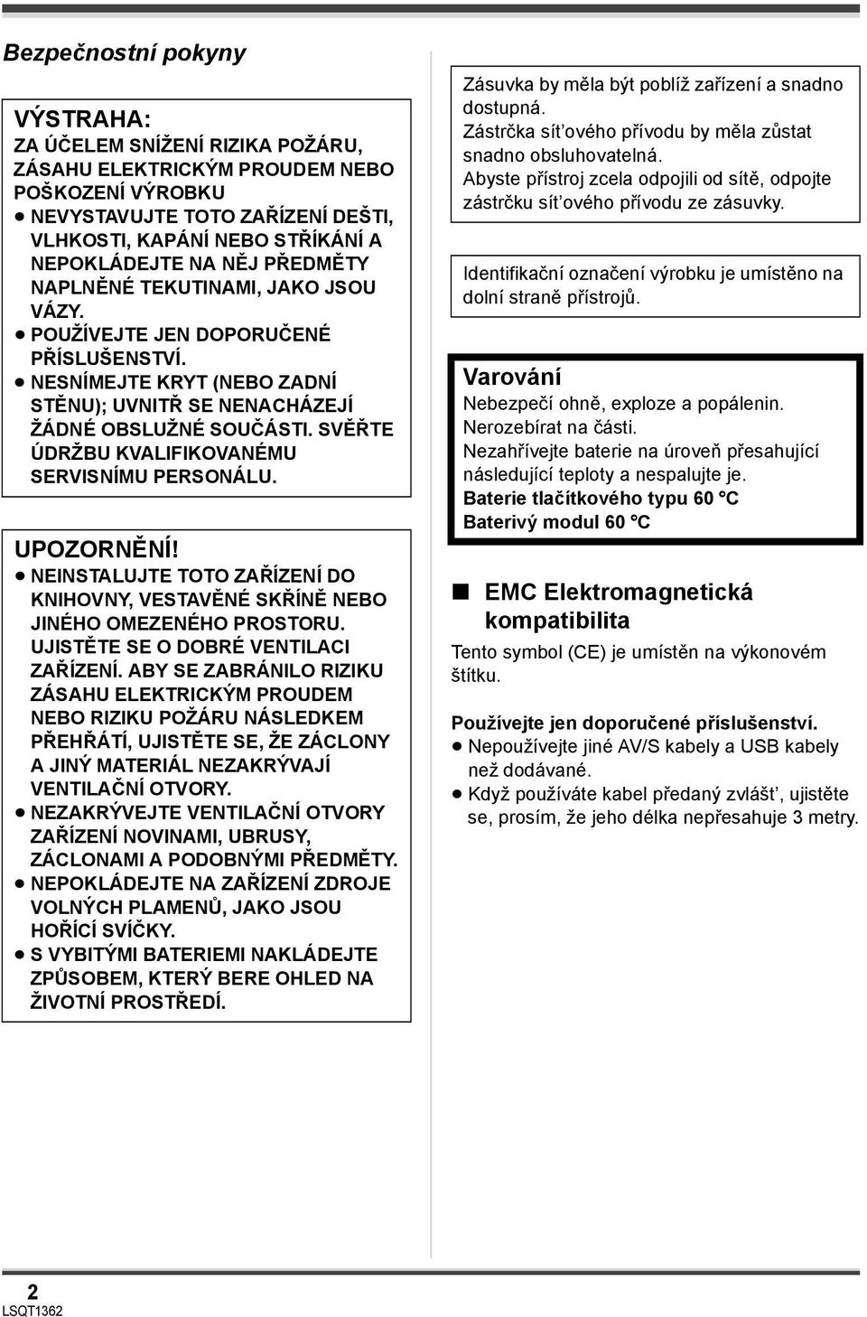SVĚŘTE ÚDRŽBU KVALIFIKOVANÉMU SERVISNÍMU PERSONÁLU. UPOZORNĚNÍ! NEINSTALUJTE TOTO ZAŘÍZENÍ DO KNIHOVNY, VESTAVĚNÉ SKŘÍNĚ NEBO JINÉHO OMEZENÉHO PROSTORU. UJISTĚTE SE O DOBRÉ VENTILACI ZAŘÍZENÍ.