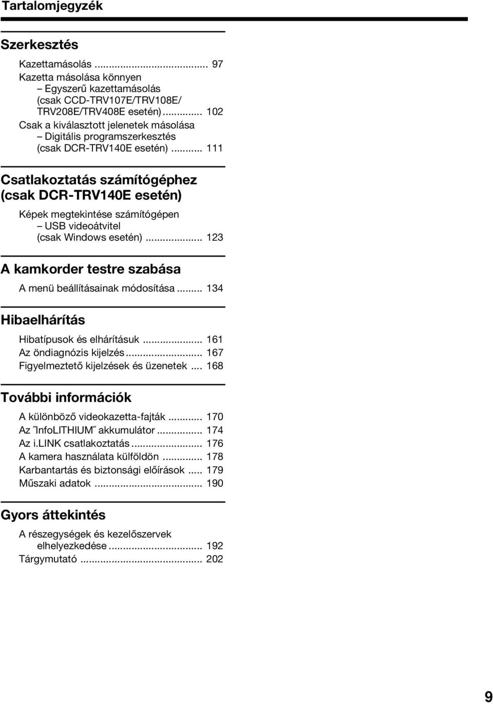 .. 111 Csatlakoztatás számítógéphez (csak DCR-TRV140E esetén) Képek megtekintése számítógépen USB videoátvitel (csak Windows esetén)... 123 A kamkorder testre szabása A menü beállításainak módosítása.