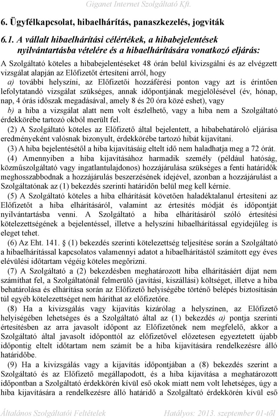 elvégzett vizsgálat alapján az Előfizetőt értesíteni arról, hogy a) további helyszíni, az Előfizetői hozzáférési ponton vagy azt is érintően lefolytatandó vizsgálat szükséges, annak időpontjának