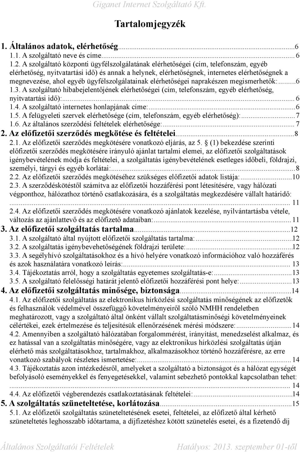 egyéb ügyfélszolgálatainak elérhetőségei naprakészen megismerhetők:...6 1.3. A szolgáltató hibabejelentőjének elérhetőségei (cím, telefonszám, egyéb elérhetőség, nyitvatartási idő):... 6 1.4.