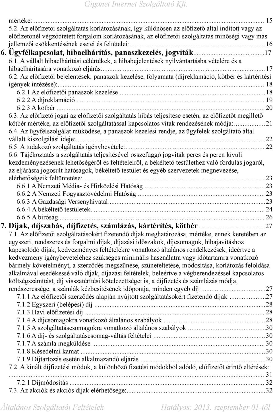 csökkentésének esetei és feltételei:...16 6. Ügyfélkapcsolat, hibaelhárítás, panaszkezelés, jogviták...17 6.1. A vállalt hibaelhárítási célértékek, a hibabejelentések nyilvántartásba vételére és a hibaelhárítására vonatkozó eljárás:.