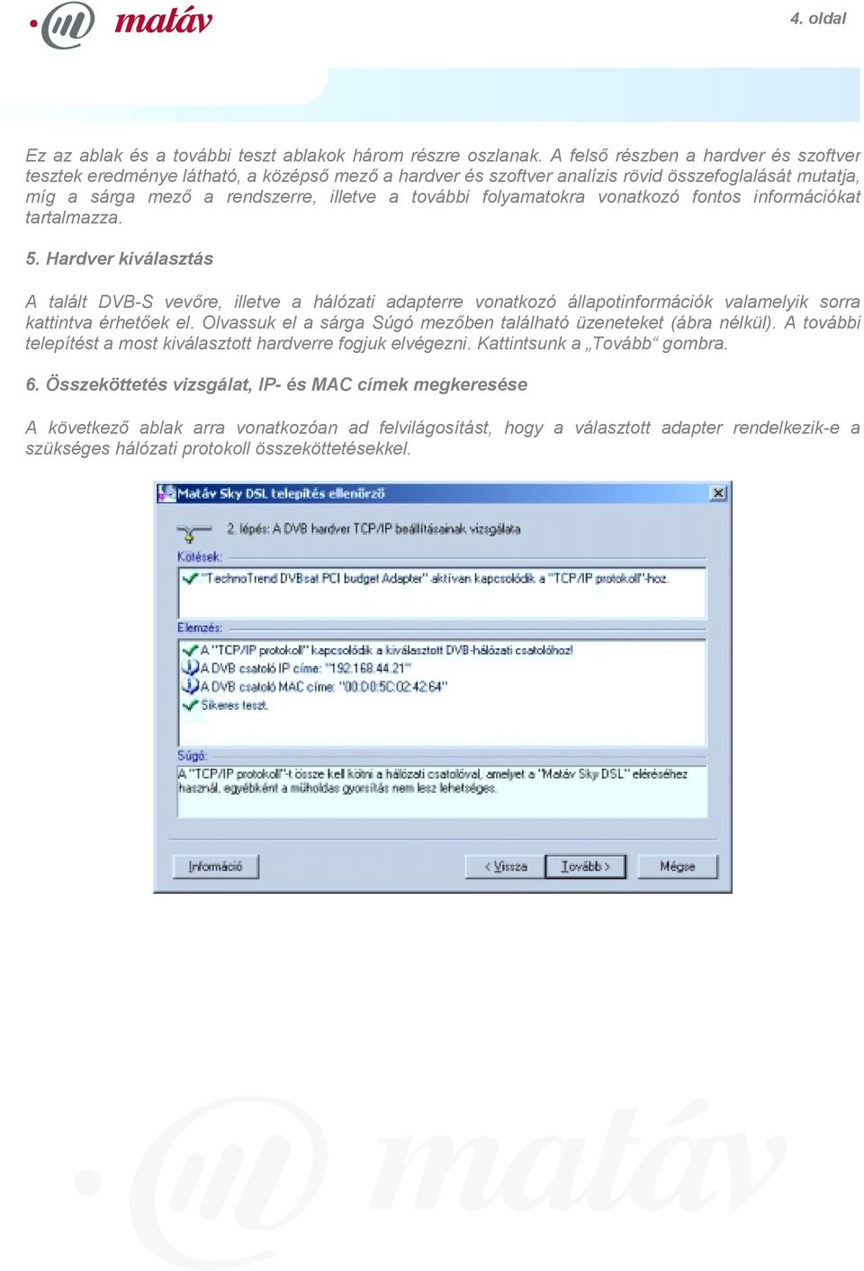 folyamatokra vonatkozó fontos információkat tartalmazza. 5. Hardver kiválasztás A talált DVB-S vevőre, illetve a hálózati adapterre vonatkozó állapotinformációk valamelyik sorra kattintva érhetőek el.