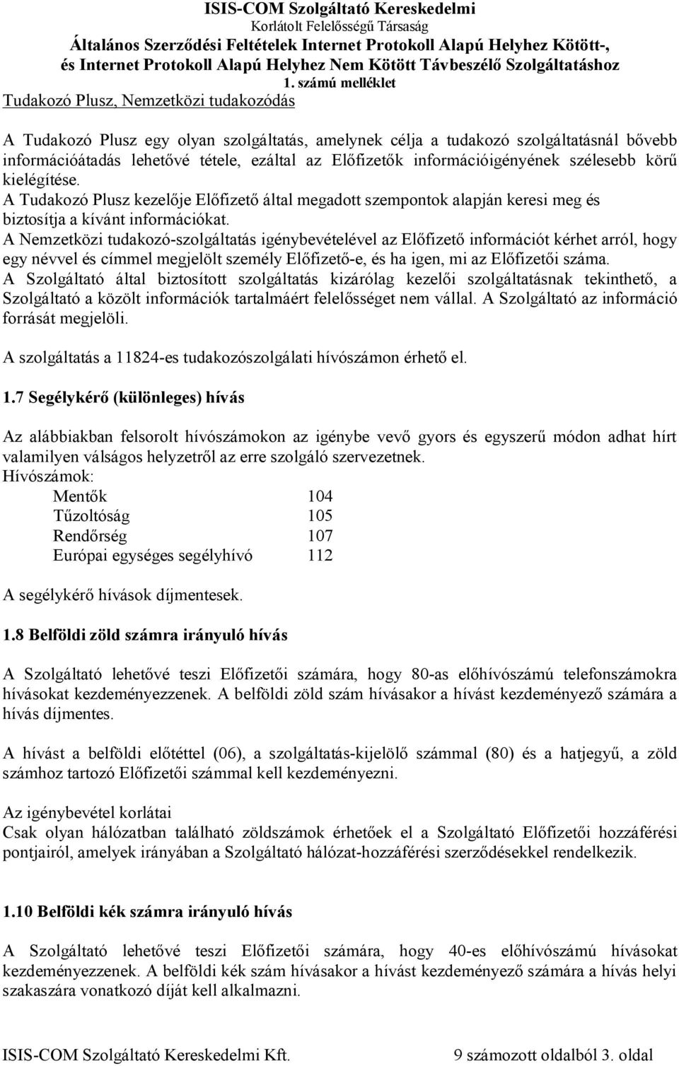 A Nemzetközi tudakozó-szolgáltatás igénybevételével az Előfizető információt kérhet arról, hogy egy névvel és címmel megjelölt személy Előfizető-e, és ha igen, mi az Előfizetői száma.