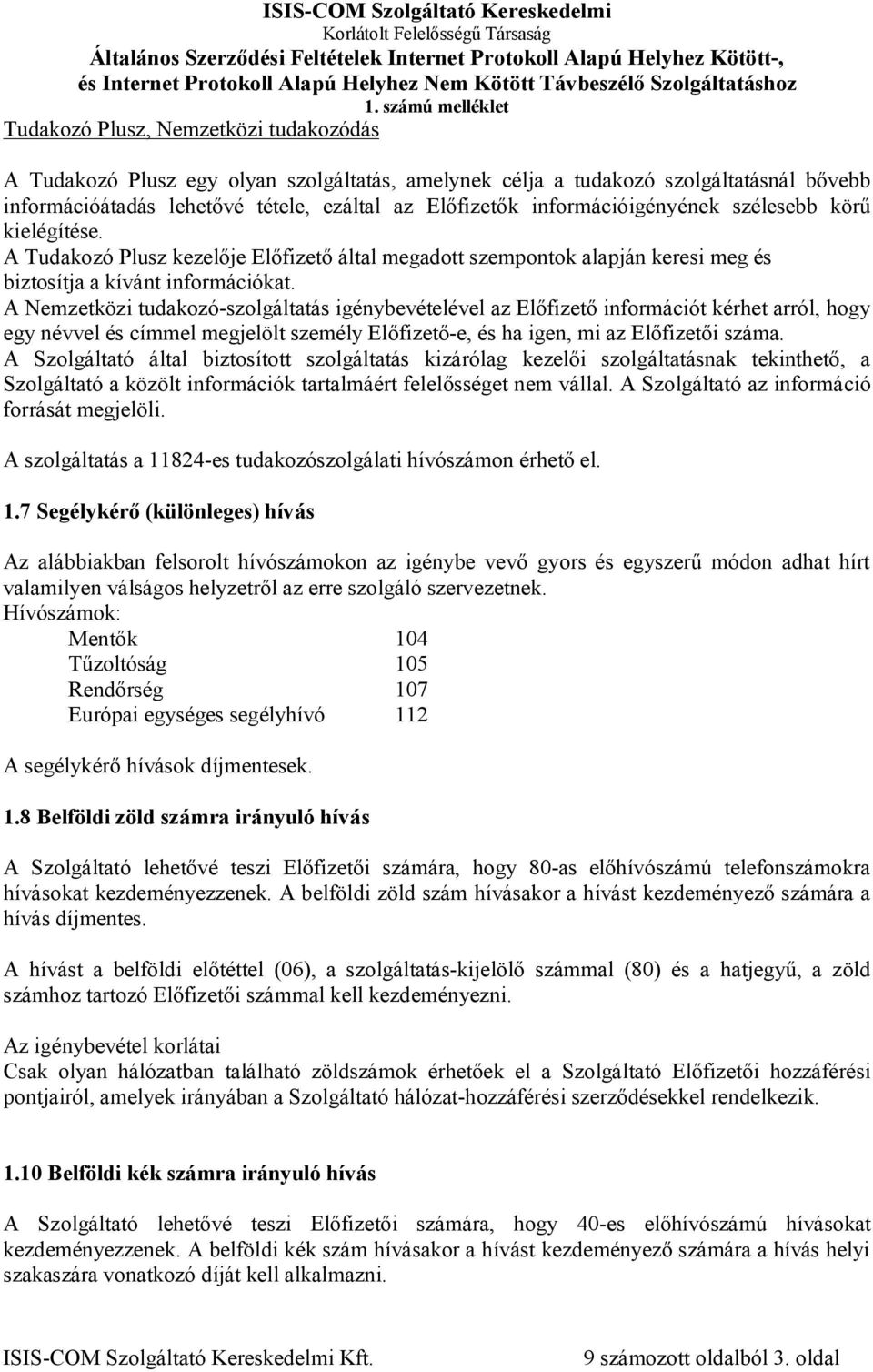 A Nemzetközi tudakozó-szolgáltatás igénybevételével az Előfizető információt kérhet arról, hogy egy névvel és címmel megjelölt személy Előfizető-e, és ha igen, mi az Előfizetői száma.