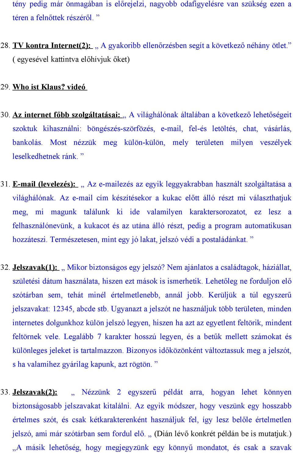 Az internet főbb szolgáltatásai: A világhálónak általában a következő lehetőségeit szoktuk kihasználni: böngészés-szörfözés, e-mail, fel-és letöltés, chat, vásárlás, bankolás.
