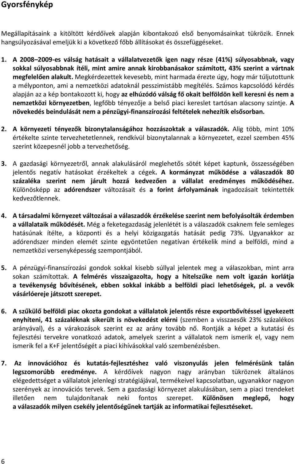 alakult. Megkérdezettek kevesebb, mint harmada érezte úgy, hogy már túljutottunk a mélyponton, ami a nemzetközi adatoknál pesszimistább megítélés.