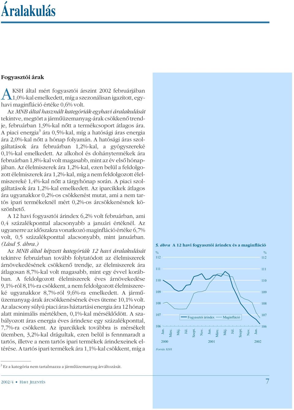 A piaci energia 3 ára 0,5%-kal, míg a hatósági áras energia ára 2,0%-kal nõtt a hónap folyamán. A hatósági áras szolgáltatások ára februárban 1,2%-kal, a gyógyszereké 0,1%-kal emelkedett.