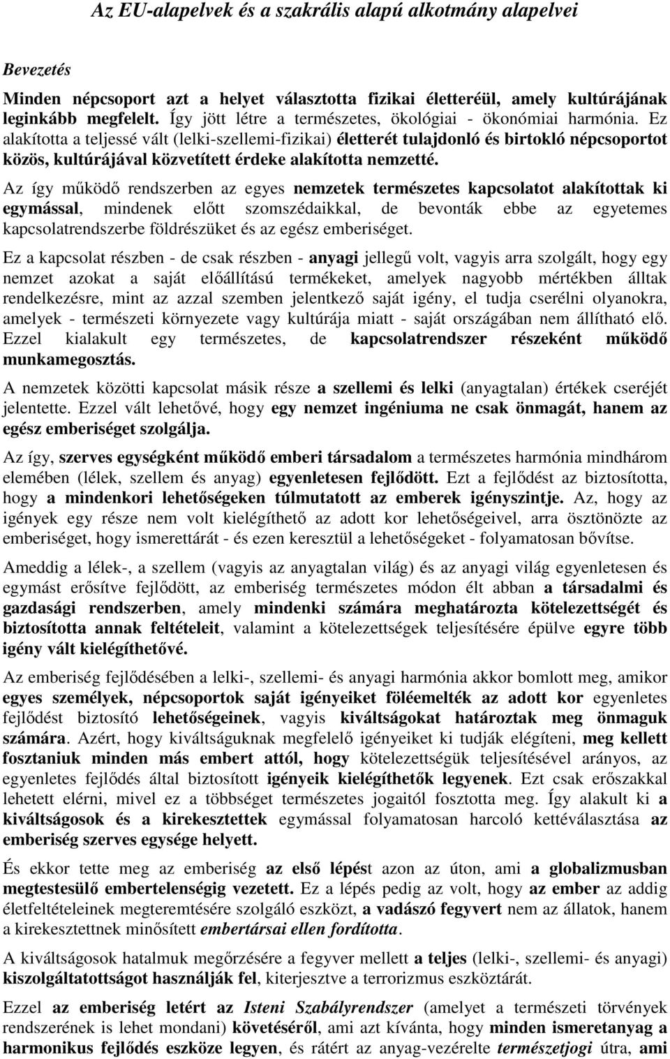 Ez alakította a teljessé vált (lelki-szellemi-fizikai) életterét tulajdonló és birtokló népcsoportot közös, kultúrájával közvetített érdeke alakította nemzetté.
