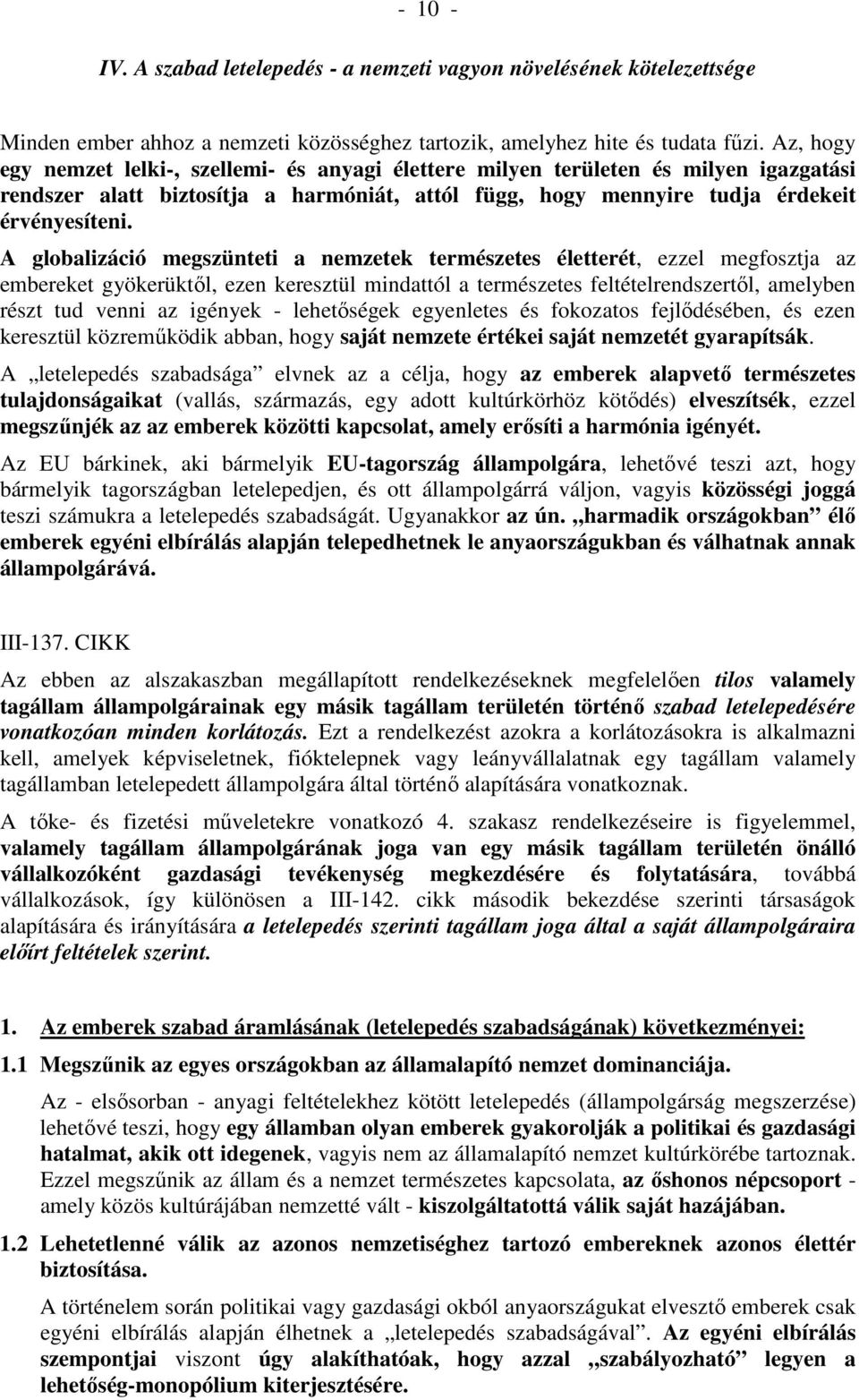 A globalizáció megszünteti a nemzetek természetes életterét, ezzel megfosztja az embereket gyökerüktől, ezen keresztül mindattól a természetes feltételrendszertől, amelyben részt tud venni az igények
