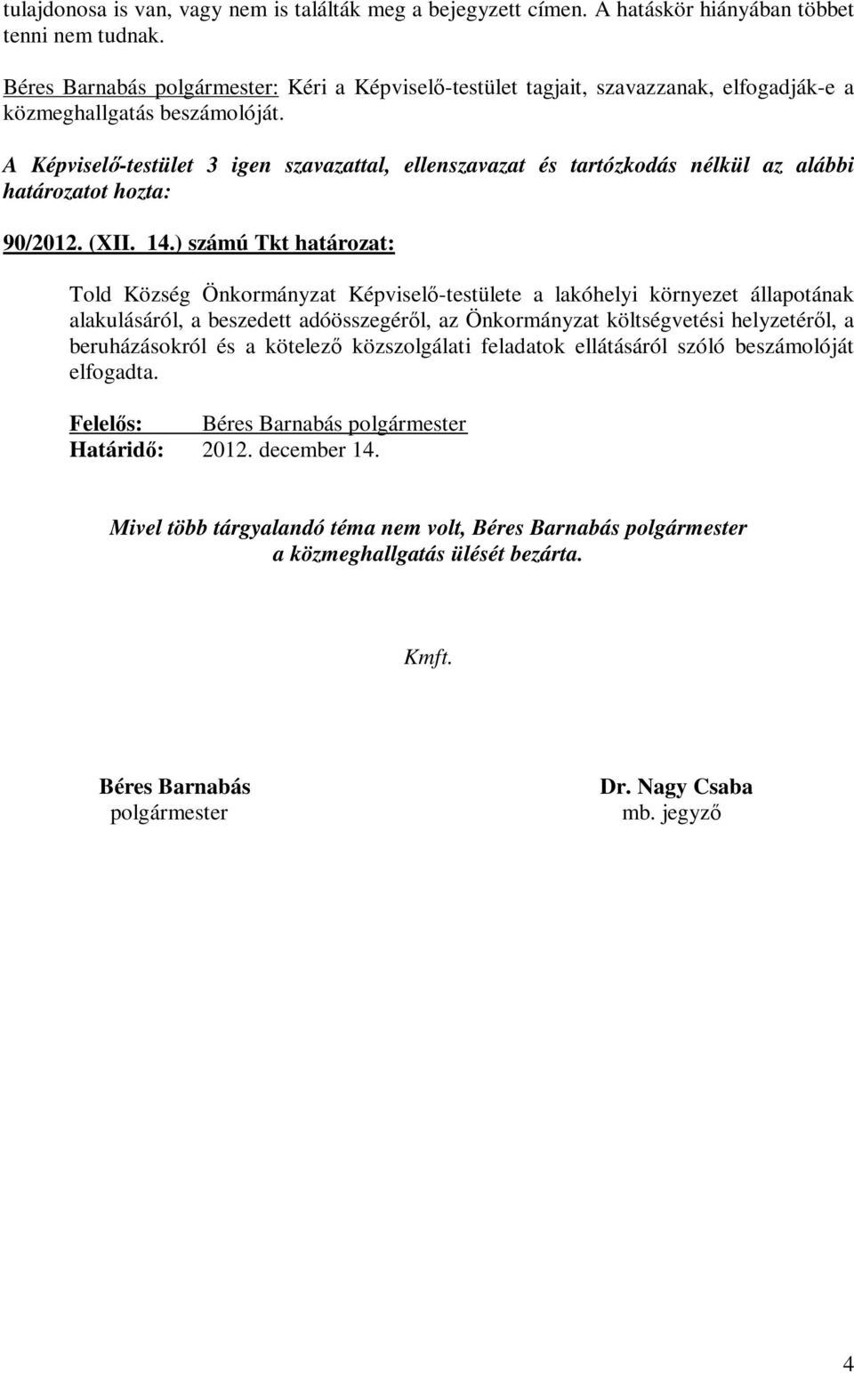 A Képviselő-testület 3 igen szavazattal, ellenszavazat és tartózkodás nélkül az alábbi határozatot hozta: 90/2012. (XII. 14.