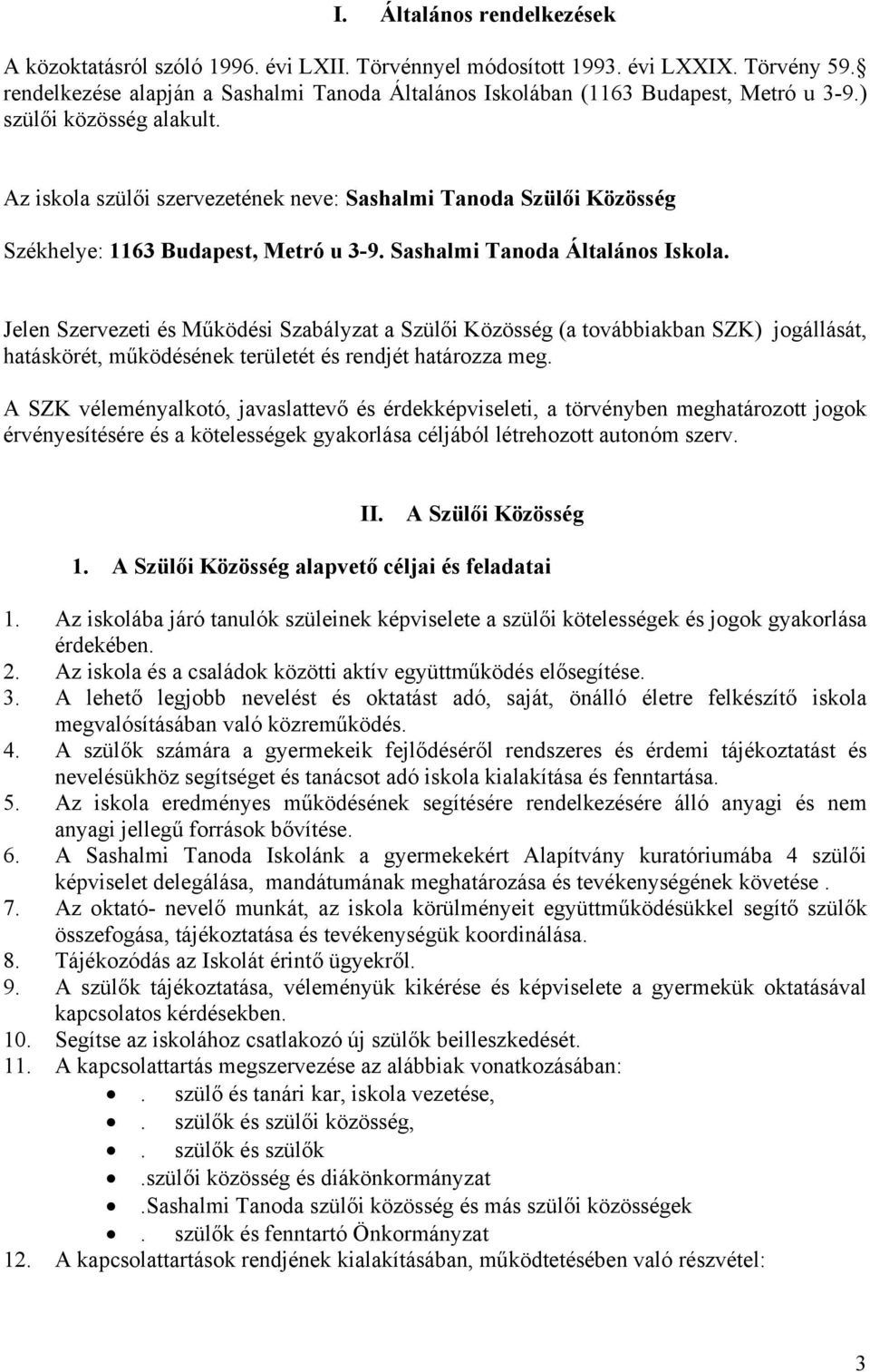 Az iskola szülői szervezetének neve: Sashalmi Tanoda Szülői Közösség Székhelye: 1163 Budapest, Metró u 3-9. Sashalmi Tanoda Általános Iskola.