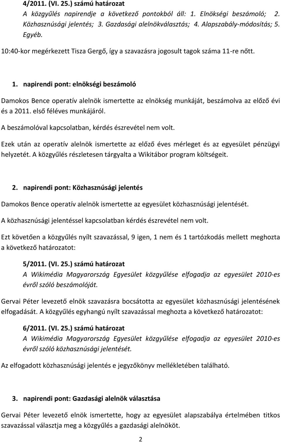 első féléves munkájáról. A beszámolóval kapcsolatban, kérdés észrevétel nem volt. Ezek után az operatív alelnök ismertette az előző éves mérleget és az egyesület pénzügyi helyzetét.