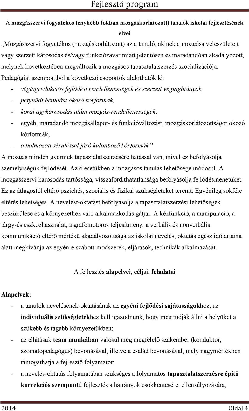 Pedagógiai szempontból a következő csoportok alakíthatók ki: - végtagredukciós fejlődési rendellenességek és szerzett végtaghiányok, - petyhüdt bénulást okozó kórformák, - korai agykárosodás utáni
