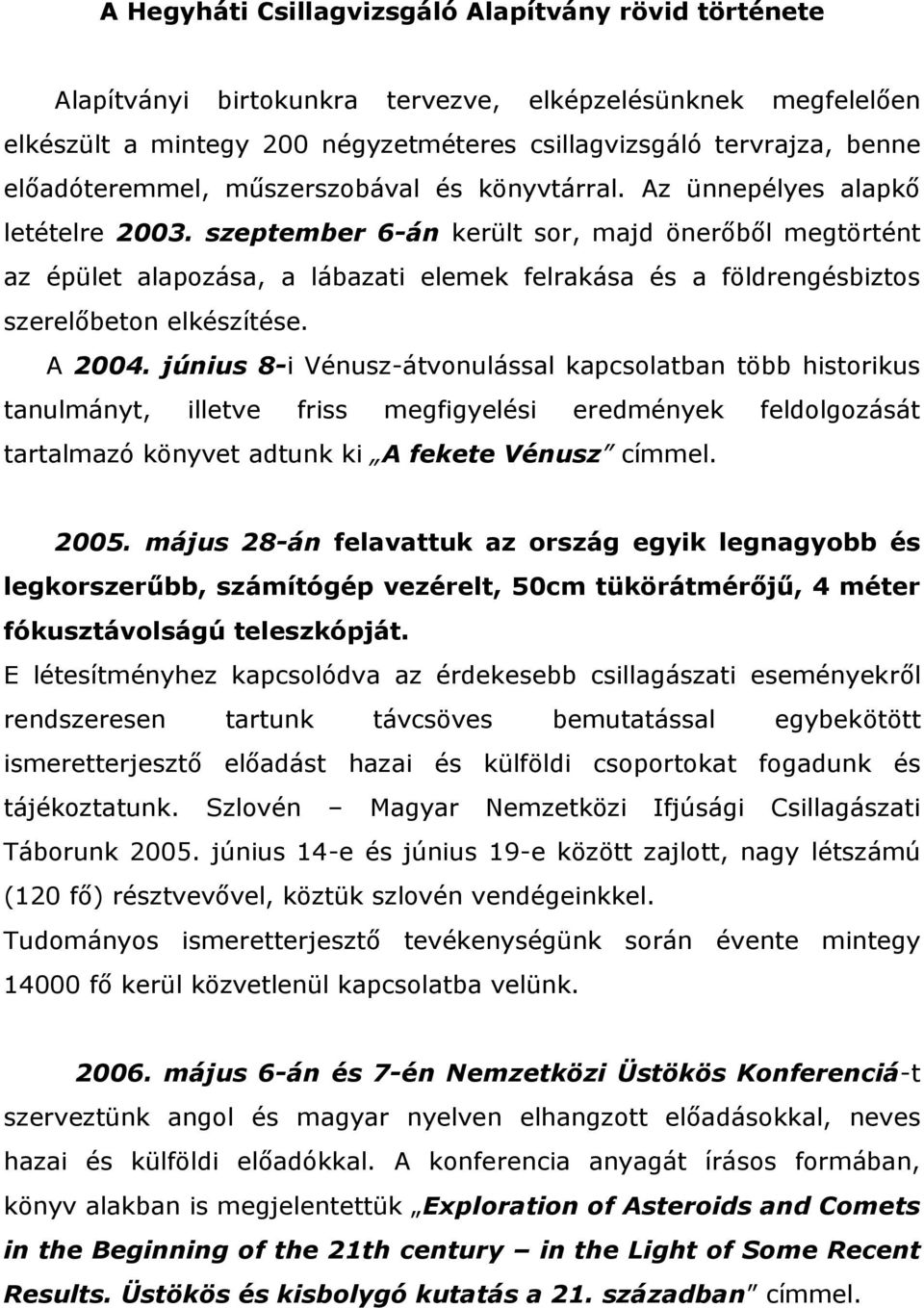 szeptember 6-án került sor, majd önerőből megtörtént az épület alapozása, a lábazati elemek felrakása és a földrengésbiztos szerelőbeton elkészítése. A 2004.