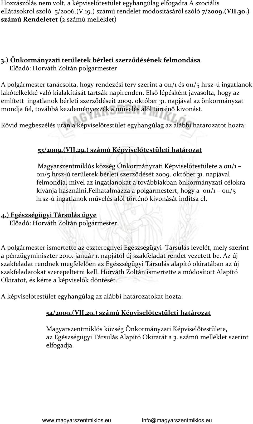 ) Önkormányzati területek bérleti szerződésének felmondása A polgármester tanácsolta, hogy rendezési terv szerint a 011/1 és 011/5 hrsz-ú ingatlanok lakótelkekké való kialakítását tartsák napirenden.