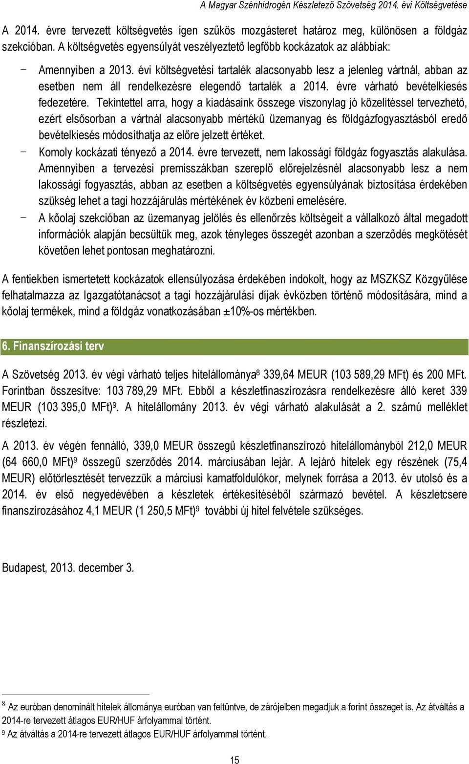 évi költségvetési tartalék alacsonyabb lesz a jelenleg vártnál, abban az esetben nem áll rendelkezésre elegendő tartalék a 2014. évre várható bevételkiesés fedezetére.