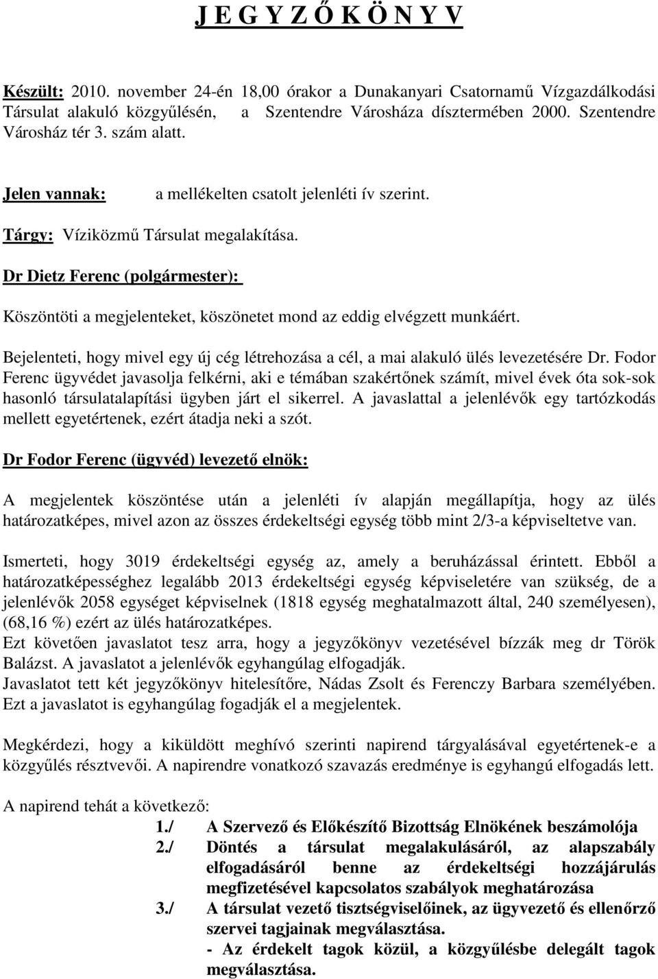 Dr Dietz Ferenc (polgármester): Köszöntöti a megjelenteket, köszönetet mond az eddig elvégzett munkáért. Bejelenteti, hogy mivel egy új cég létrehozása a cél, a mai alakuló ülés levezetésére Dr.