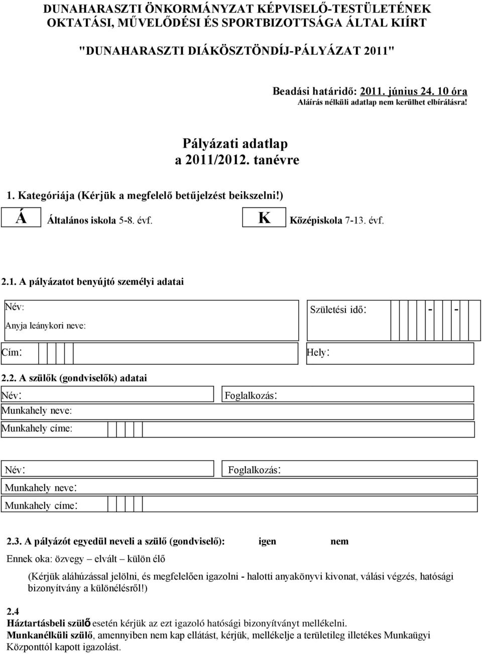 K Középiskola 7-13. évf. 2.1. A pályázatot benyújtó személyi adatai Anyja leánykori neve: Cím: Születési idő: - - Hely: 2.2. A szülők (gondviselők) adatai Munkahely neve: Foglalkozás: Munkahely címe: Munkahely neve: Munkahely címe: Foglalkozás: 2.