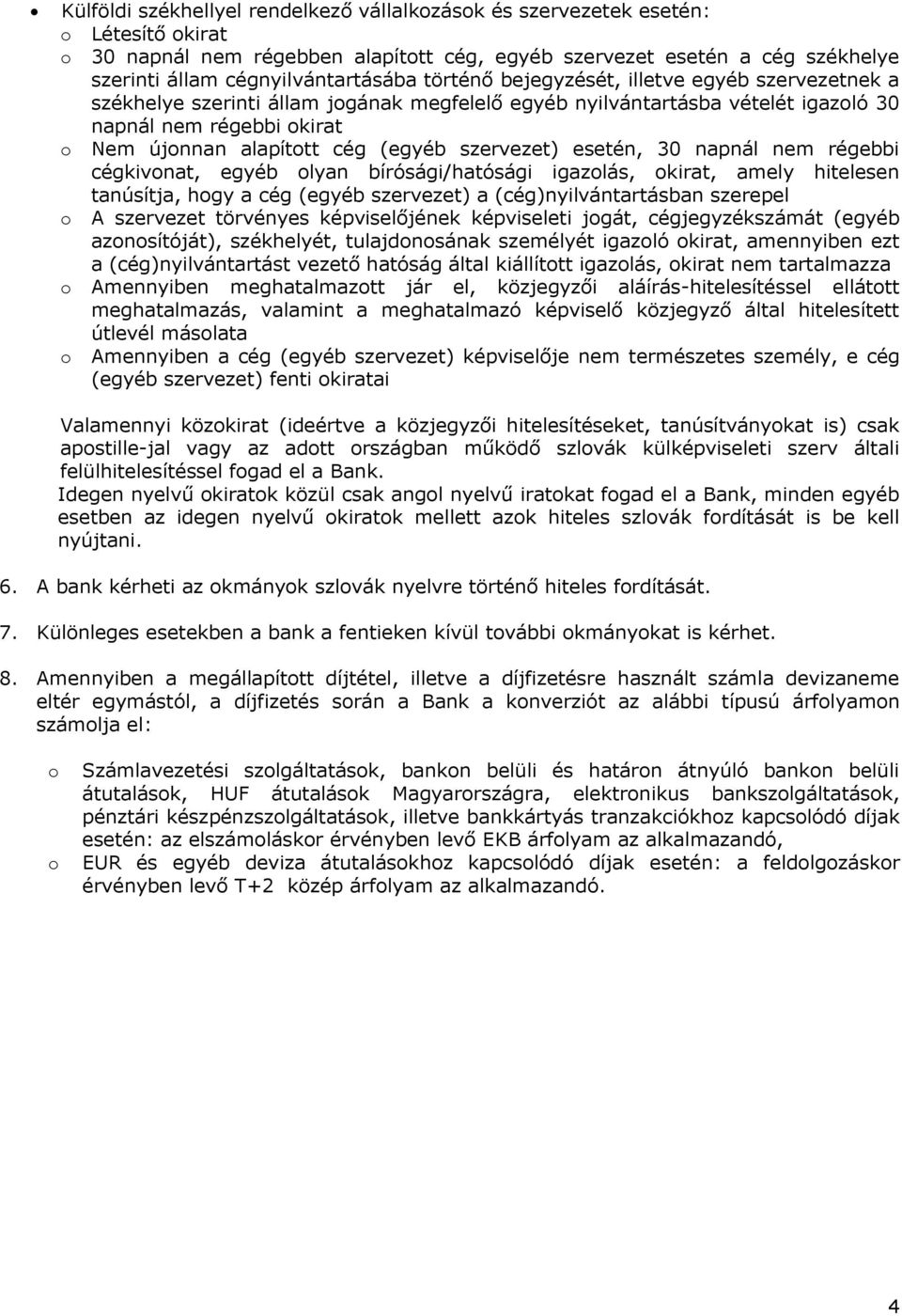 alapított cég (egyéb szervezet) esetén, 30 napnál nem régebbi cégkivonat, egyéb olyan bírósági/hatósági igazolás, okirat, amely hitelesen tanúsítja, hogy a cég (egyéb szervezet) a