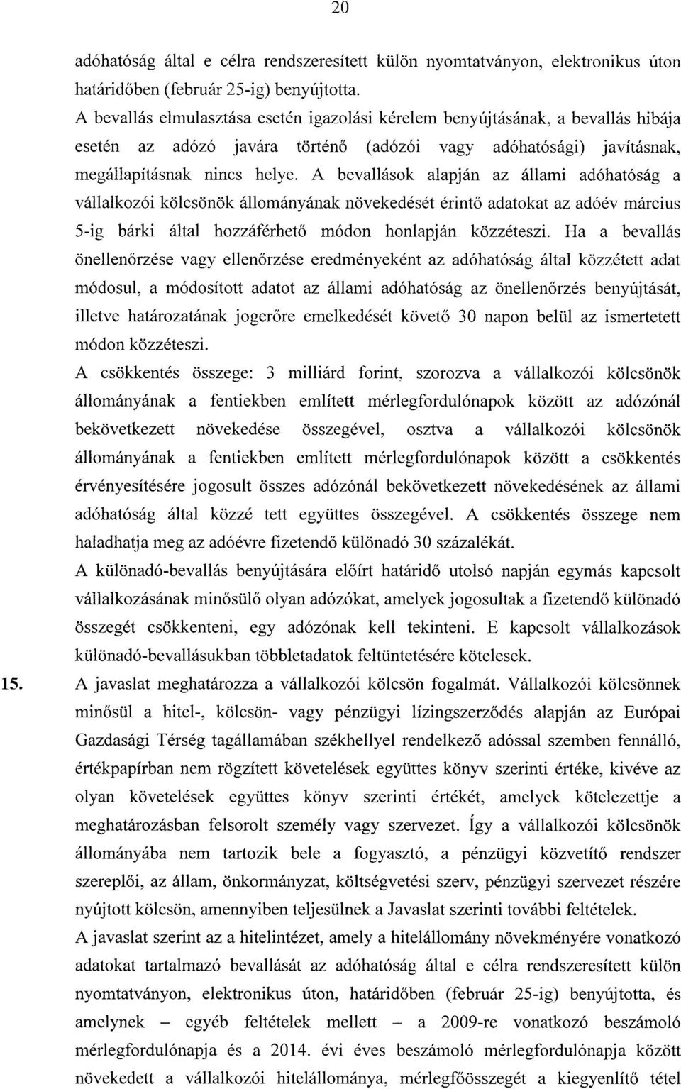 A bevallások alapján az állami adóhatóság a vállalkozói kölcsönök állományának növekedését érint ő adatokat az adóév márciu s 5-ig bárki által hozzáférhető módon honlapján közzéteszi.