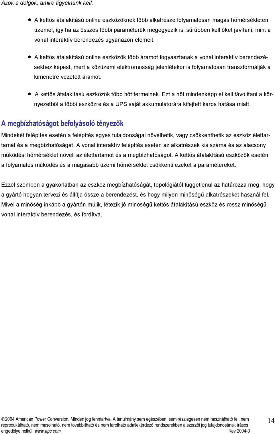 A kettős átalakítású online eszközök több áramot fogyasztanak a vonal interaktív berendezésekhez képest, mert a közüzemi elektromosság jelenlétekor is folyamatosan transzformálják a kimenetre