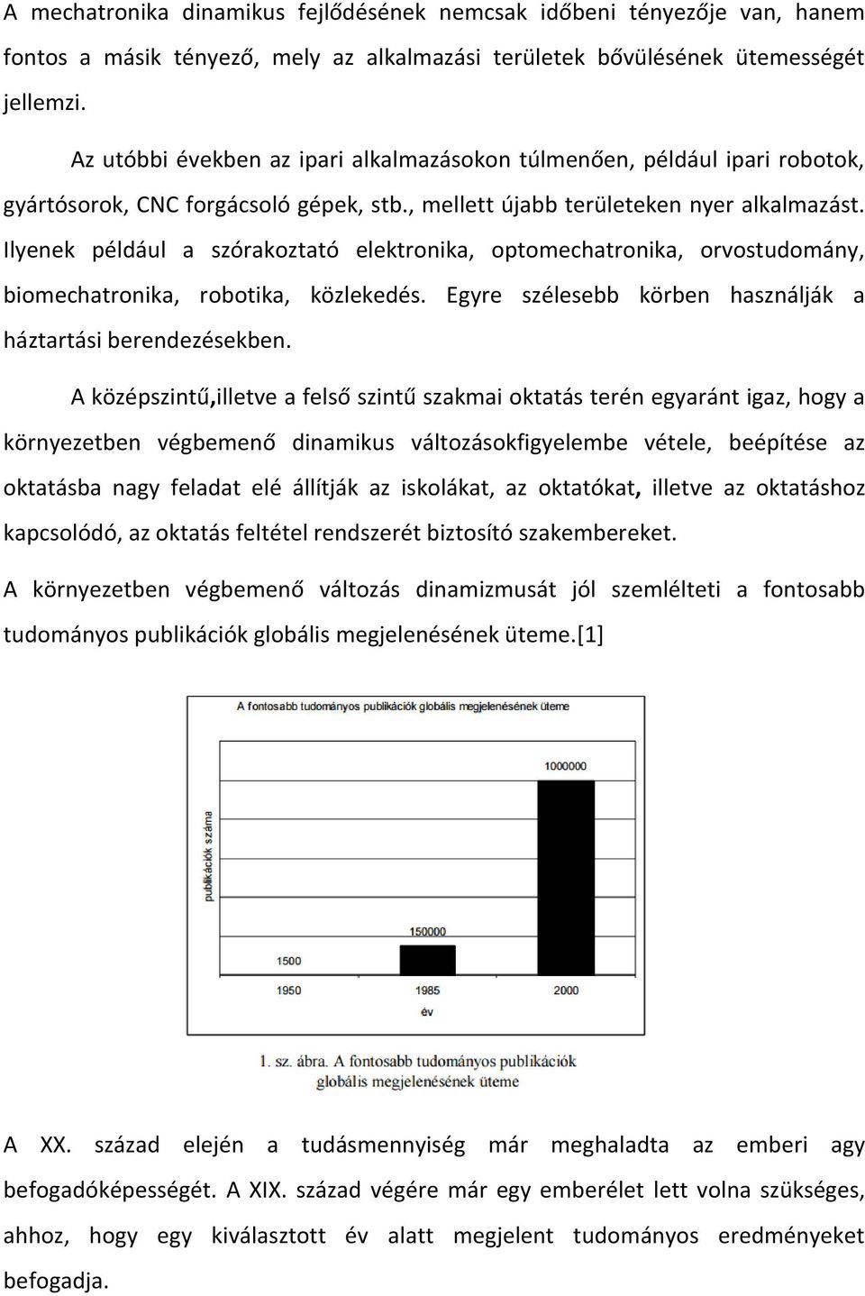 Ilyenek például a szórakoztató elektronika, optomechatronika, orvostudomány, biomechatronika, robotika, közlekedés. Egyre szélesebb körben használják a háztartási berendezésekben.