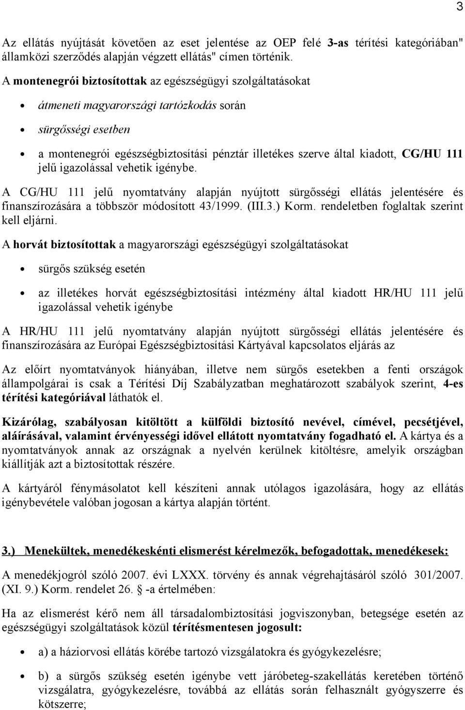 CG/HU 111 jelű igazolással vehetik igénybe. A CG/HU 111 jelű nyomtatvány alapján nyújtott sürgősségi ellátás jelentésére és finanszírozására a többször módosított 43/1999. (III.3.) Korm.