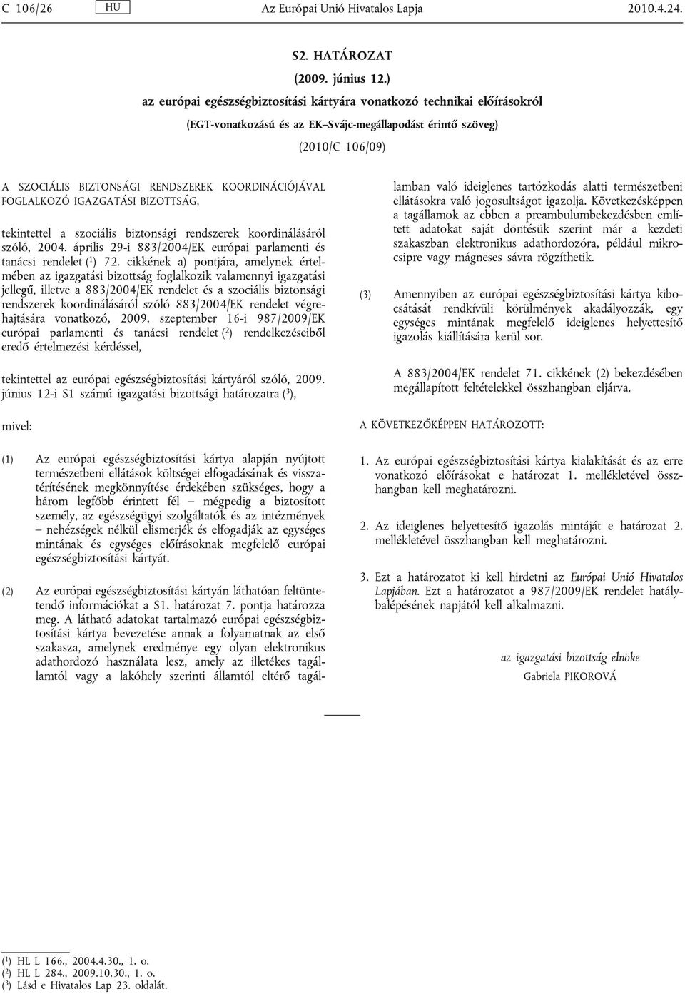 KOORDINÁCIÓJÁVAL FOGLALKOZÓ IGAZGATÁSI BIZOTTSÁG, tekintettel a szociális biztonsági rendszerek koordinálásáról szóló, 2004. április 29-i 883/2004/EK európai parlamenti és tanácsi rendelet ( 1 ) 72.