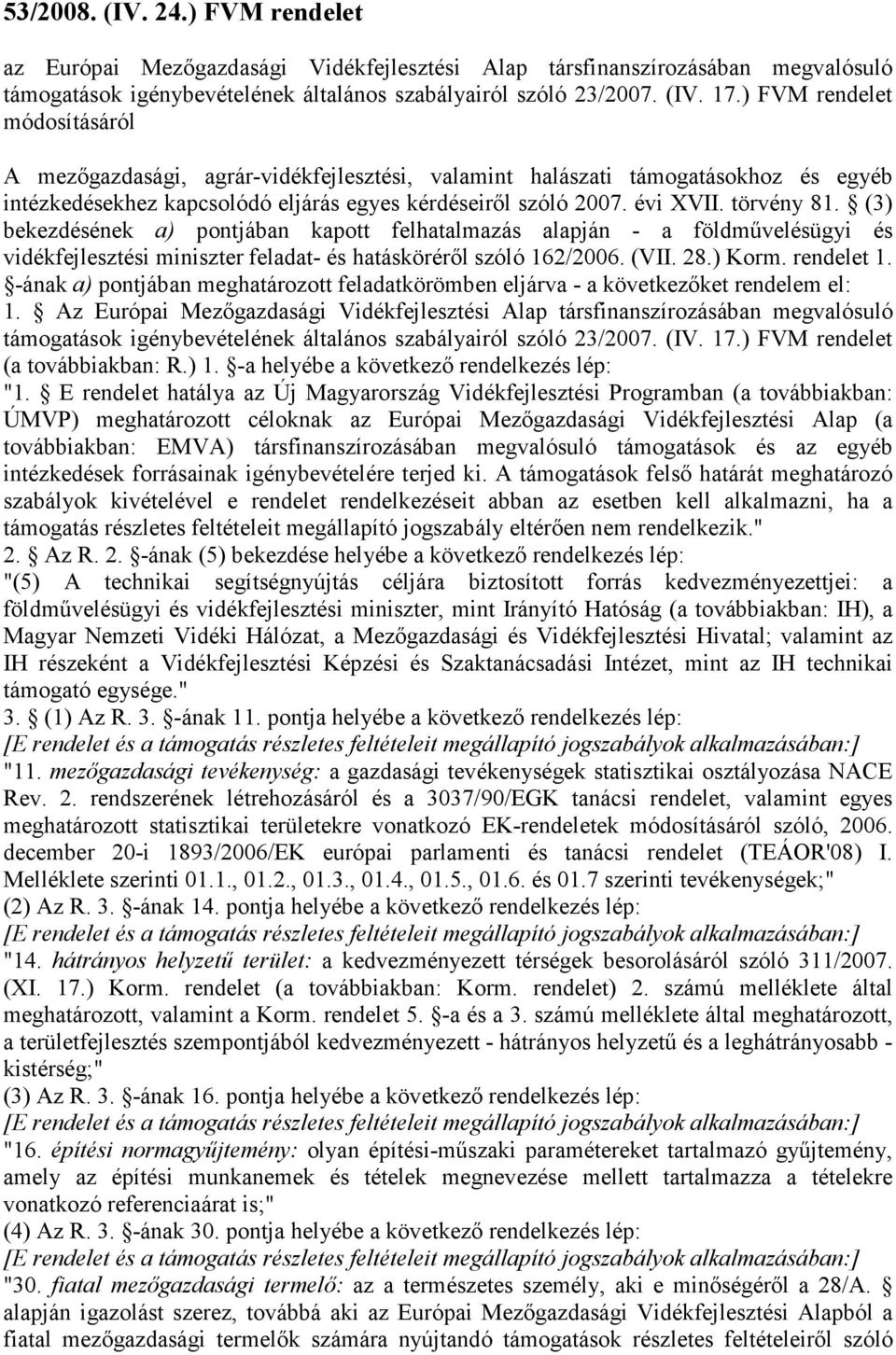(3) bekezdésének a) pontjában kapott felhatalmazás alapján - a földmővelésügyi és vidékfejlesztési miniszter feladat- és hatáskörérıl szóló 162/2006. (VII. 28.) Korm. rendelet 1.