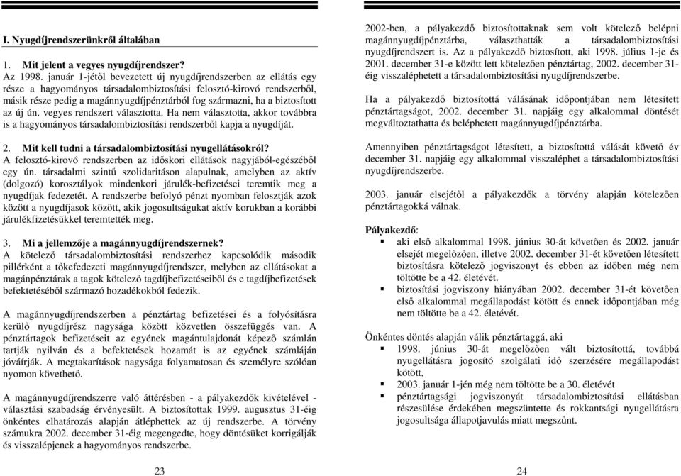 biztosított az új ún. vegyes rendszert választotta. Ha nem választotta, akkor továbbra is a hagyományos társadalombiztosítási rendszerből kapja a nyugdíját.