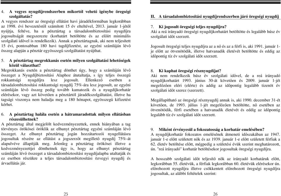 január 1-jétől nyújtja, feltéve, ha a pénztártag a társadalombiztosítási nyugdíjra jogosultságát megszerezte (korhatárt betöltötte és az előírt minimális szolgálati idővel is rendelkezik).