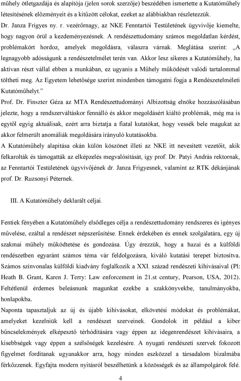 A rendészettudomány számos megoldatlan kérdést, problémakört hordoz, amelyek megoldásra, válaszra várnak. Meglátása szerint: A legnagyobb adósságunk a rendészetelmélet terén van.