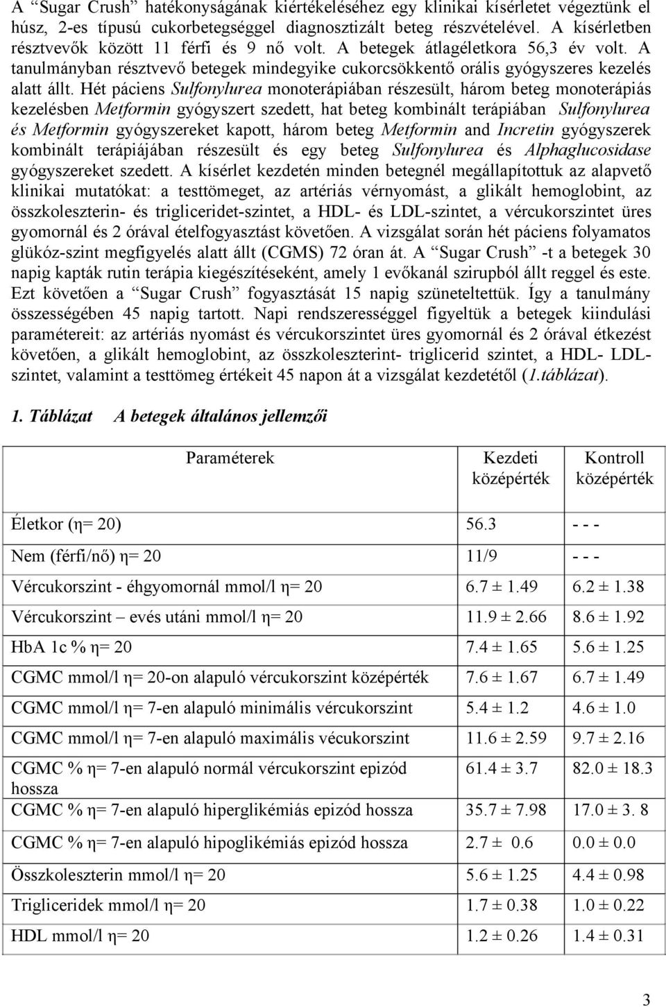 Hét páciens Sulfonylurea monoterápiában részesült, három beteg monoterápiás kezelésben Metformin gyógyszert szedett, hat beteg kombinált terápiában Sulfonylurea és Metformin gyógyszereket kapott,