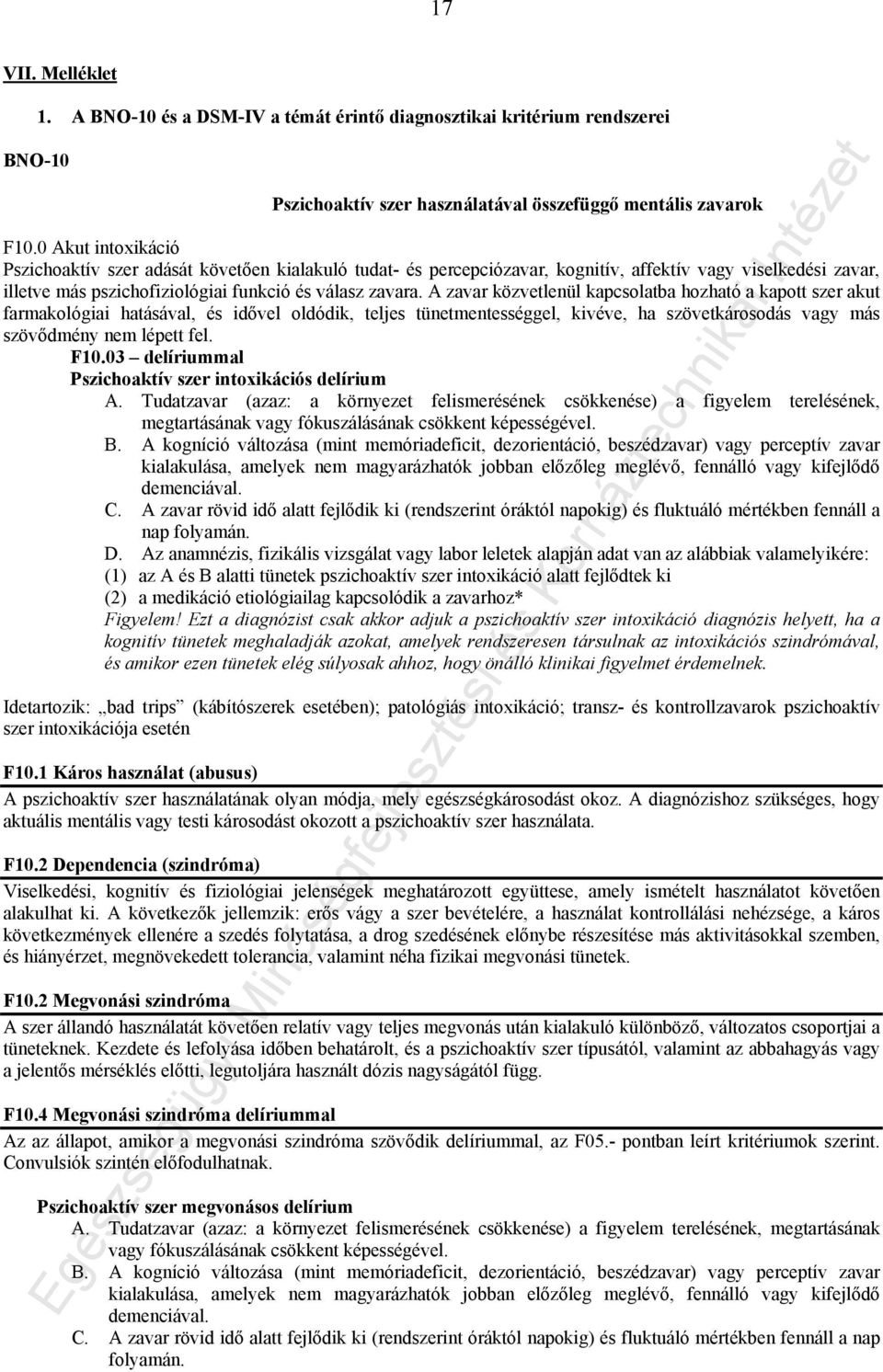A zavar közvetlenül kapcsolatba hozható a kapott szer akut farmakológiai hatásával, és idővel oldódik, teljes tünetmentességgel, kivéve, ha szövetkárosodás vagy más szövődmény nem lépett fel. F10.